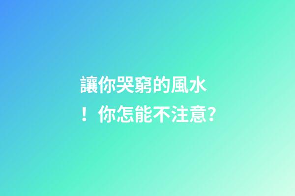 讓你哭窮的風水！你怎能不注意？